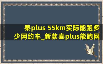 秦plus 55km实际能跑多少网约车_新款秦plus能跑网约车吗